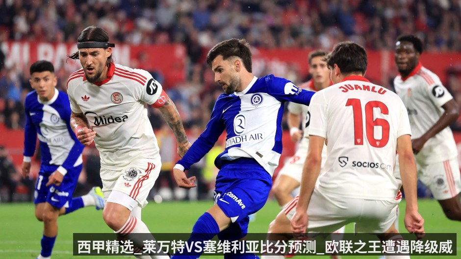 西甲精选_莱万特VS塞维利亚比分预测_欧联之王遭遇降级威胁